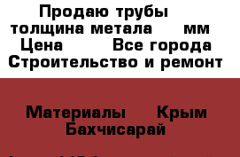 Продаю трубы 720 толщина метала 8-9 мм › Цена ­ 35 - Все города Строительство и ремонт » Материалы   . Крым,Бахчисарай